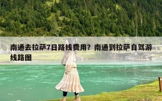 南通去拉萨7日路线费用？南通到拉萨自驾游线路图