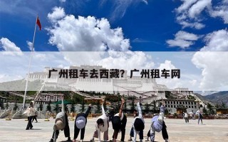广州租车去西藏？广州租车网