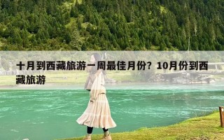 十月到西藏旅游一周最佳月份？10月份到西藏旅游