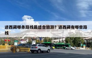进西藏哪条路线最适合旅游？进西藏有哪些路线