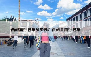西藏旅行包车多少钱？西藏自由行包车