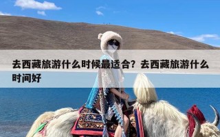 去西藏旅游什么时候最适合？去西藏旅游什么时间好