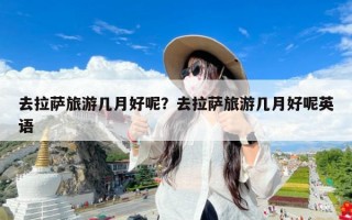 去拉萨旅游几月好呢？去拉萨旅游几月好呢英语