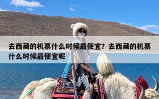 去西藏的机票什么时候最便宜？去西藏的机票什么时候最便宜呢