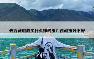 去西藏旅游买什么样的玉？西藏玉好不好