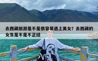 去西藏旅游是不是很容易遇上美女？去西藏的女生是不是不正经