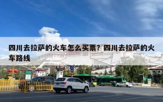 四川去拉萨的火车怎么买票？四川去拉萨的火车路线