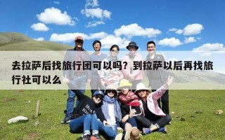 去拉萨后找旅行团可以吗？到拉萨以后再找旅行社可以么