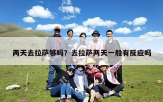 两天去拉萨够吗？去拉萨两天一般有反应吗