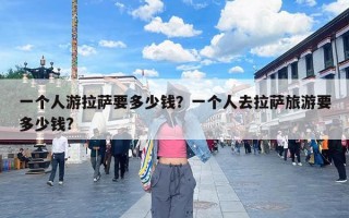 一个人游拉萨要多少钱？一个人去拉萨旅游要多少钱?