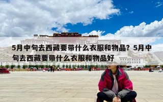 5月中旬去西藏要带什么衣服和物品？5月中旬去西藏要带什么衣服和物品好