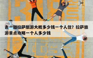 去一趟拉萨旅游大概多少钱一个人住？拉萨旅游景点攻略一个人多少钱