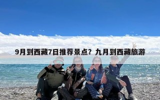 9月到西藏7日推荐景点？九月到西藏旅游