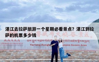 湛江去拉萨旅游一个星期必看景点？湛江到拉萨的机票多少钱