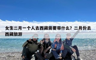 女生二月一个人去西藏需要带什么？二月份去西藏旅游