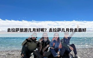 去拉萨旅游几月好呢？去拉萨几月份去最好