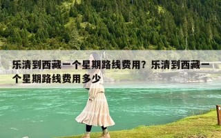 乐清到西藏一个星期路线费用？乐清到西藏一个星期路线费用多少