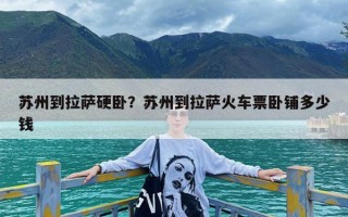 苏州到拉萨硬卧？苏州到拉萨火车票卧铺多少钱