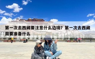 第一次去西藏要注意什么边境？第一次去西藏需要准备什么