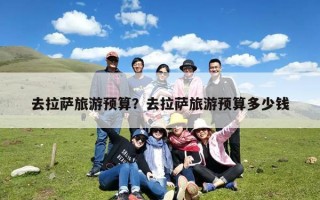 去拉萨旅游预算？去拉萨旅游预算多少钱