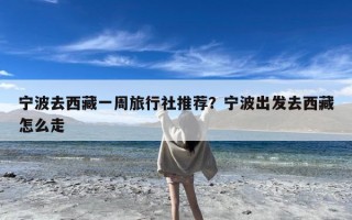 宁波去西藏一周旅行社推荐？宁波出发去西藏怎么走