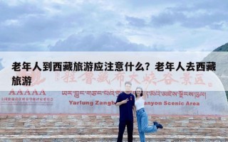 老年人到西藏旅游应注意什么？老年人去西藏旅游