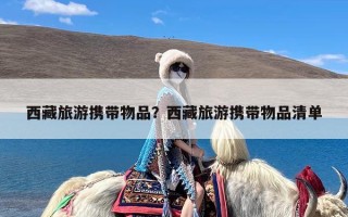 西藏旅游携带物品？西藏旅游携带物品清单