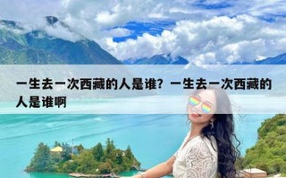 一生去一次西藏的人是谁？一生去一次西藏的人是谁啊