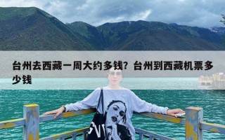 台州去西藏一周大约多钱？台州到西藏机票多少钱