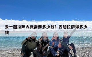 去一趟拉萨大概需要多少钱？去趟拉萨得多少钱