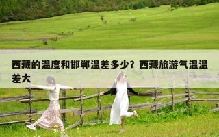 西藏的温度和邯郸温差多少？西藏旅游气温温差大