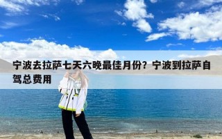 宁波去拉萨七天六晚最佳月份？宁波到拉萨自驾总费用