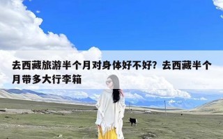 去西藏旅游半个月对身体好不好？去西藏半个月带多大行李箱