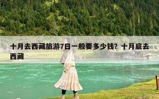 十月去西藏旅游7日一般要多少钱？十月底去西藏