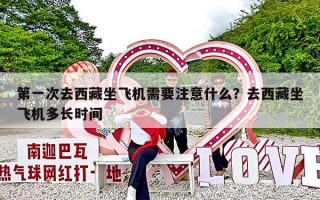 第一次去西藏坐飞机需要注意什么？去西藏坐飞机多长时间