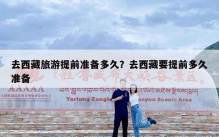 去西藏旅游提前准备多久？去西藏要提前多久准备