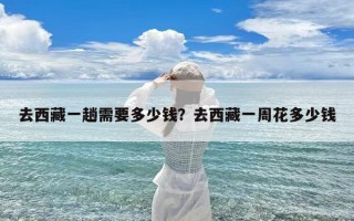 去西藏一趟需要多少钱？去西藏一周花多少钱