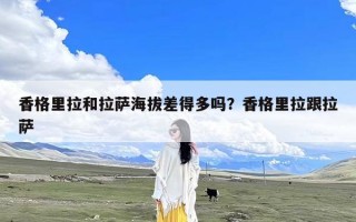 香格里拉和拉萨海拔差得多吗？香格里拉跟拉萨
