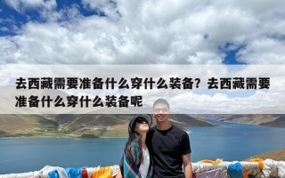 去西藏需要准备什么穿什么装备？去西藏需要准备什么穿什么装备呢