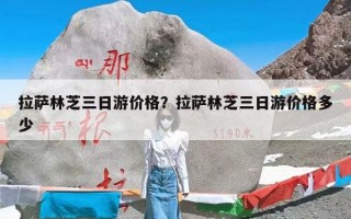 拉萨林芝三日游价格？拉萨林芝三日游价格多少