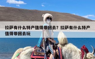 拉萨有什么特产值得带回去？拉萨有什么特产值得带回去玩