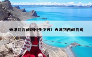 天津到西藏跟团多少钱？天津到西藏自驾