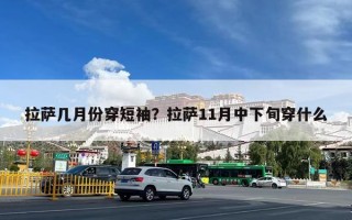 拉萨几月份穿短袖？拉萨11月中下旬穿什么