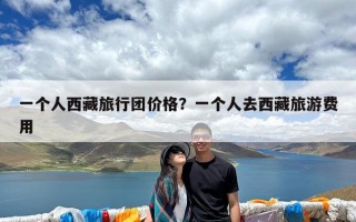 一个人西藏旅行团价格？一个人去西藏旅游费用