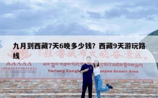 九月到西藏7天6晚多少钱？西藏9天游玩路线