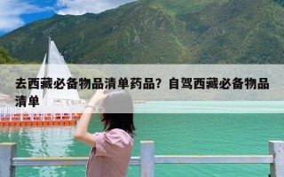 去西藏必备物品清单药品？自驾西藏必备物品清单