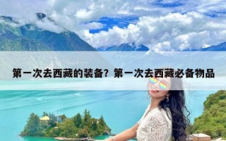 第一次去西藏的装备？第一次去西藏必备物品