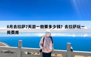 8月去拉萨7天游一般要多少钱？去拉萨玩一周费用