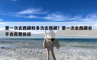第一次去西藏和多次去西藏？第一次去西藏会不会高原反应