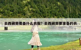 去西藏需要备什么衣服？去西藏需要准备的衣服